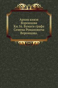На крайнем северо-западе Сибири. Очерки Обдорского края. 1896. Кн.16. Бумаги графа Семена Романовича Воронцова. Письма графа С.Р.Воронцова к разным лицам (1759-1815).