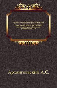 Чтения по истории русской литературы. (Чтения в обществе любителей руской словесности в память А.С.Пушкина при императорском Казанском университете. XXI/.