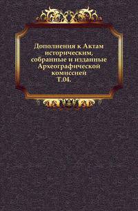 Дополнения к Актам историческим, собранные и изданные Археографической комиссией. Том 04