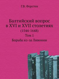 Санктпетербургский журнал. Ч.33. Форстен Г.В. Балтийский вопрос в XVI и XVII столетиях . Т.1. Борьба из-за Ливонии.