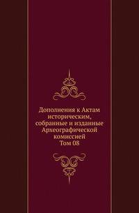 Дополнения к Актам историческим, собранные и изданные Археографической комиссией. Том 08