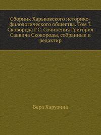 Харьковское историко-филологическое общество. Сборник Харьковского историко-филологического общества. Материалы для библиографии этнографической литературы. 1905. Т.07. Сковорода Г.С. Сочинения Григория Саввича Сковороды, собранные и редактир…