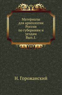 Материалы для археологии России по губерниям и уездам. Вып. 1.