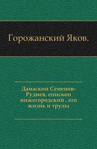 Дамаскин Семенов-Руднев, епископ нижегородский , его жизнь и труды.