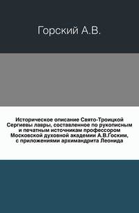 Историческое описание Свято-Троицкой Сергиевы лавры, составленное по рукописным и печатным источникам профессором Московской духовной академии А.В.Госким, с приложениями архимандрита Леонида.