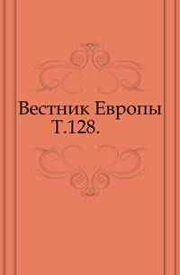 Вестник Европы. Т. 128.