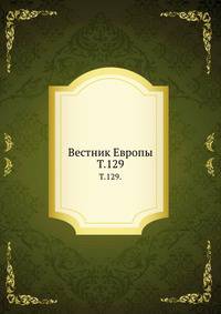 Вестник Европы. Т. 129.