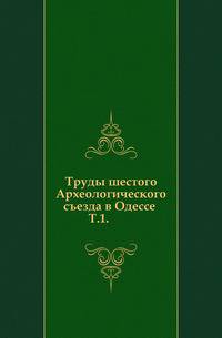 Труды шестого Археологического съезда в Одессе .. Т.1.