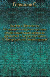 Босфор и Дарданеллы. Исследование вопроса о проливах по дипломатической переписке, хранящейся в Государственном и С.-Петербургском Главном архивах.