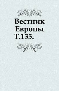 Вестник Европы. Т. 135.