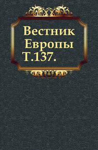 Вестник Европы. Т. 137.