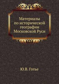 Материалы по исторической географии Московской Руси. Замосковные уезды и входившие в их состав станы и волости по писцовым и переписным книгам XVII столетия.