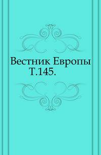 Вестник Европы. Т. 145.