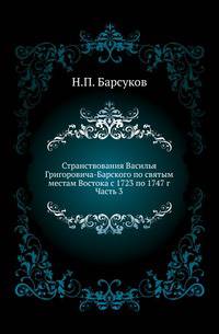 Странствования Василья Григоровича-Барского по святым местам Востока с 1723 по 1747 г. Часть 3