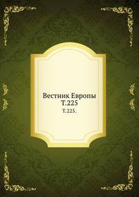 Вестник Европы. Т. 225.