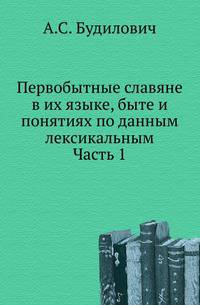 Первобытные славяне в их языке, быте и понятиях по данным лексикальным. Исследования в области лингвистической палеонтологии славян. Ч.1. Рассмотрение существительных, относящихся к естествознанию.