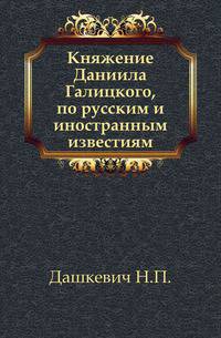 Княжение Даниила Галицкого, по русским и иностранным известиям.
