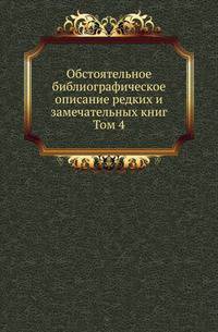 Обстоятельное библиографическое описание редких и замечательных книг. Том 4