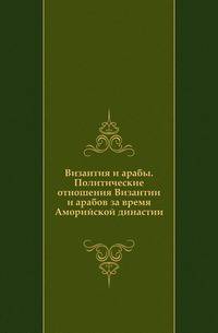 Византия и арабы. Политические отношения Византии и арабов за время Аморийской династии.
