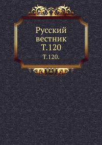 Русский вестник. Т. 120.