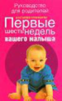 Первые шесть недель вашего малыша / Пер. с англ. Чебанова В.Ю. - (Руководство для родителей)