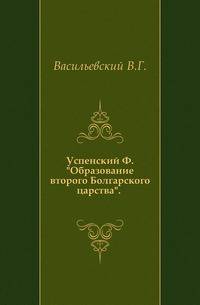 Успенский Ф. "Образование второго Болгарского царства". Одесса. 1879.
