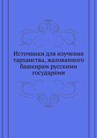 Источники для изучения тарханства, жалованного башкирам русскими государями. 1864. (ИРАН. Записки. Т.04. Прил. №6.)