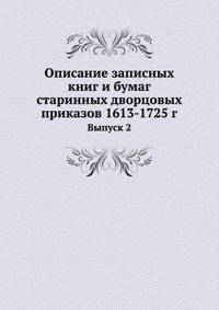 Описание записных книг и бумаг старинных дворцовых приказов 1613-1725 г.. Выпуск 2