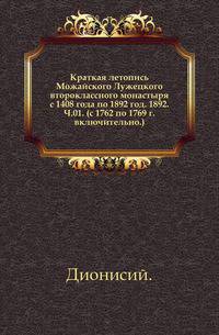 Краткая летопись Можайского Лужецкого второклассного монастыря с 1408 года по 1892 год. 1892. Ч.01. (с 1762 по 1769 г. включительно.).
