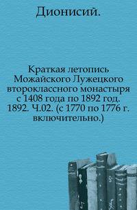 Краткая летопись Можайского Лужецкого второклассного монастыря с 1408 года по 1892 год. 1892. Ч.02. (с 1770 по 1776 г. включительно.).