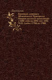 Краткая летопись Можайского Лужецкого второклассного монастыря с 1408 года по 1892 год. 1892. Ч.03. (годы с 1704 по 1708).