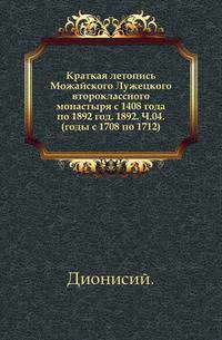 Краткая летопись Можайского Лужецкого второклассного монастыря с 1408 года по 1892 год. 1892. Ч.04. (годы с 1708 по 1712).