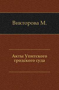 Акты, издаваемые Виленскою комиссией для разбора древних актов. Т. 26. Акты Упитского гродского суда.
