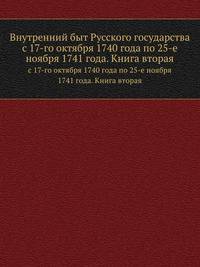 Внутренний быт Русского государства с 17 октября 1740 года по 25 ноября 1741 года, по документам, хранящимся в Московском Архиве Министерства Юстиции. Кн.2. Высшие государственные учреждения.