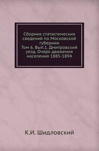 Сборник статистических сведений по Московской губернии. Том 6. Вып.1. Дмитровский уезд. Очерк движения населения 1885-1894
