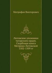 Литовские упоминки татарским ордам. Скарбовая книга Метрики Литовской 1502-1509 гг.