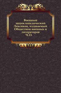 Военный энциклопедический Лексикон, издаваемый Обществом военных и литераторов.. Ч.13.