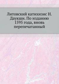 Литовский катихизис Н.Даукши. По изданию 1595 года, вновь перепечатанный. 1886. (ИРАН. Записки. Т.53. Прил. №3.)
