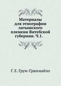 Материалы для этнографии латышского племени Витебской губернии. Ч.1. 1890. (18.11.2009 Заменен на лучший скан).(ИРГО. Записки по отделению этнографии. Т.15. Вып.1.)