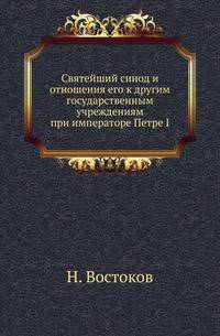 Святейший синод и отношения его к другим государственным учреждениям при императоре Петре I.
