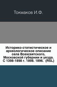 Историко-статистическое и археологическое описание села Всехсвятского, Московской губернии и уезда. С 1398-1898 г. 1898. 1896. (RSL)