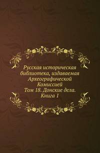 Русская историческая библиотека, издаваемая Археографической Комиссией. Том 18. Донские дела. Книга 1