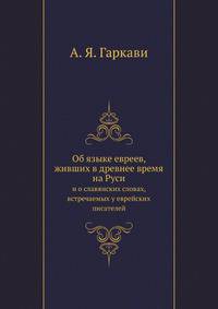 Об языке евреев, живших в древнее время на Руси и о славянских словах, встречаемых у еврейских писателей. . Неполное, стр. 1-64.
