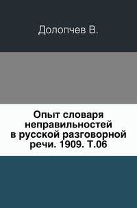 Опыт словаря неправильностей в русской разговорной речи. 1909. Т.06.