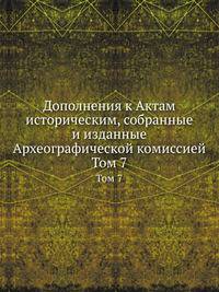 Дополнения к Актам историческим, собранные и изданные Археографической комиссией. Том 7