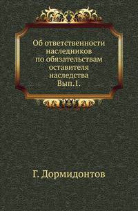 Об ответственности наследников по обязательствам оставителя наследства. Вып. 1.