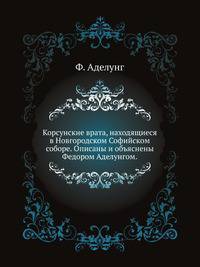 Корсунские врата, находящиеся в Новгородском Софийском соборе. Описаны и объяснены Федором Аделунгом.