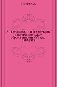 Ян Кохановский и его значение в истории польской образованности XVI века. 1897-1898.