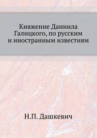 Княжение Даниила Галицкого, по русским и иностранным известиям. 1873. (Изв. Киевского ун-та им. св.Владимира)