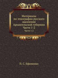Материалы по Этнографии Русского Населения Архангельской Губернии. Часть 1. Описания внешнего и внутреннего быта
